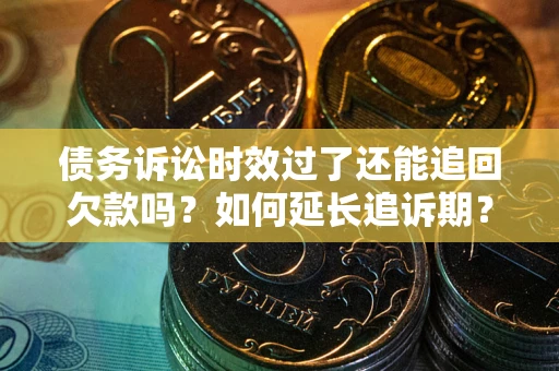 北京债务诉讼时效过了还能追回欠款吗？如何延长追诉期？