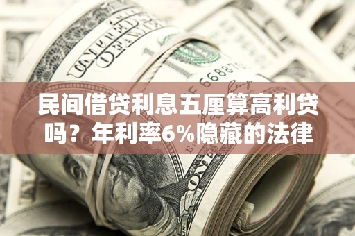 北京民间借贷利息五厘算高利贷吗？年利率6%隐藏的法律风险全解析
