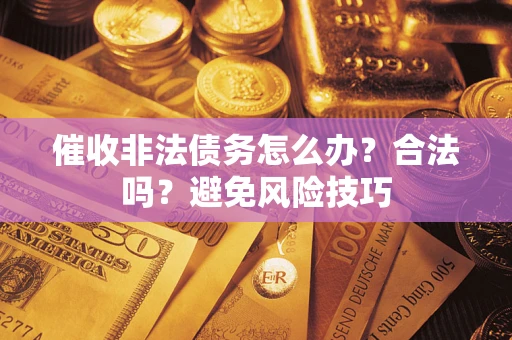北京催收非法债务怎么办？合法吗？避免风险技巧