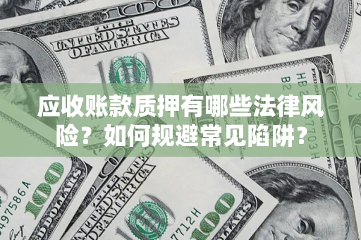 北京应收账款质押有哪些法律风险？如何规避常见陷阱？