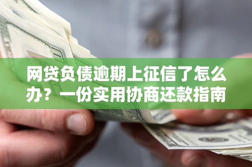 北京网贷负债逾期上征信了怎么办？一份实用协商还款指南请收好