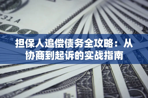 北京担保人追偿债务全攻略:从协商到起诉的实战指南 北京担保人追偿债务全攻略:从协商到起诉的实战指南