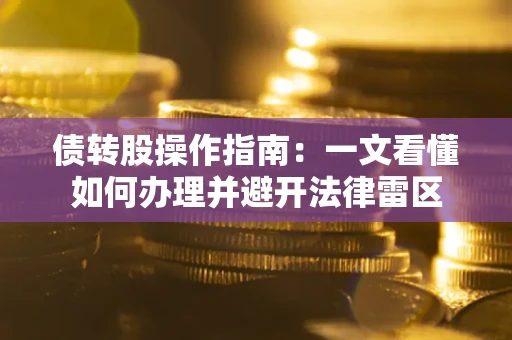 北京债转股操作指南：一文看懂如何办理并避开法律雷区