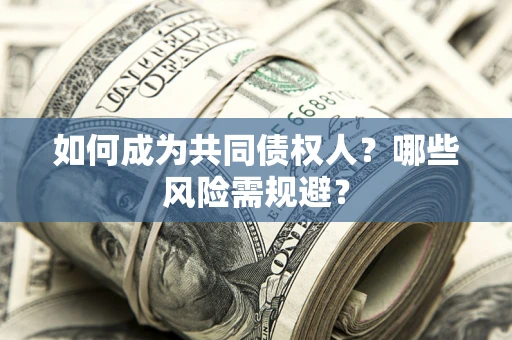 北京如何成为共同债权人？哪些风险需规避？