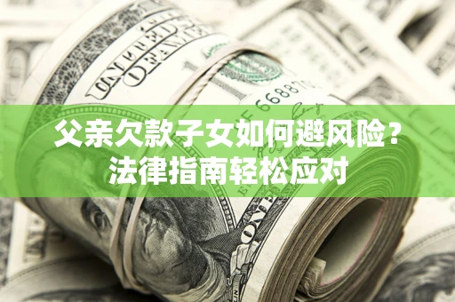 北京父亲欠款子女如何避风险？法律指南轻松应对