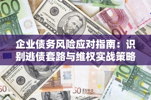 北京企业债务风险应对指南：识别逃债套路与维权实战策略