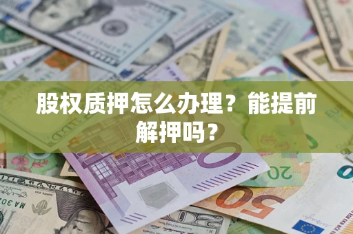 北京股权质押怎么办理？能提前解押吗？