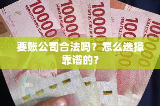 北京要账公司合法吗？怎么选择靠谱的？