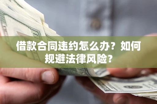 北京借款合同违约怎么办？如何规避法律风险？