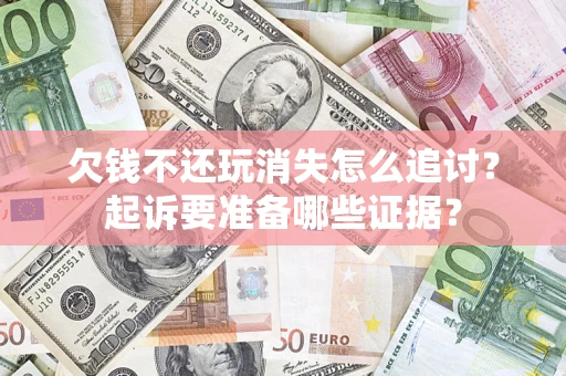 北京欠钱不还玩消失怎么追讨？起诉要准备哪些证据？