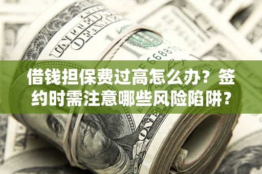 北京借钱担保费过高怎么办？签约时需注意哪些风险陷阱？