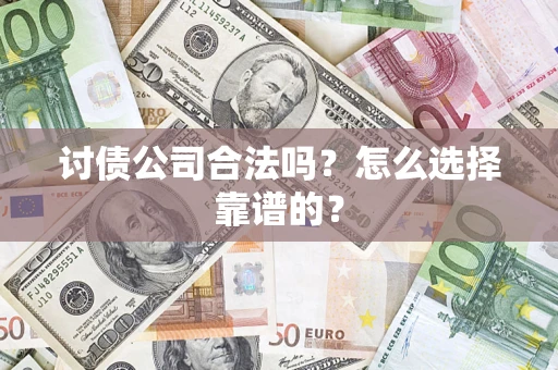 北京讨债公司合法吗？怎么选择靠谱的？