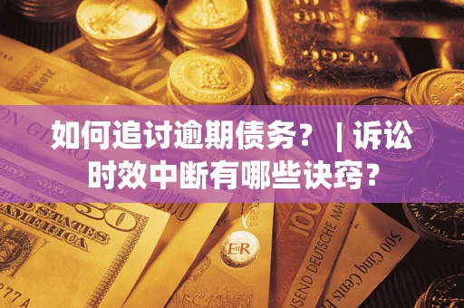 北京如何追讨逾期债务？ | 诉讼时效中断有哪些诀窍？