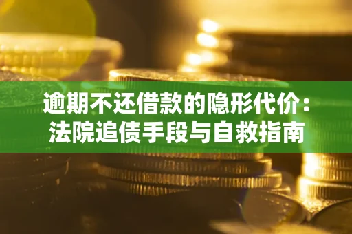 北京逾期不还借款的隐形代价：法院追债手段与自救指南