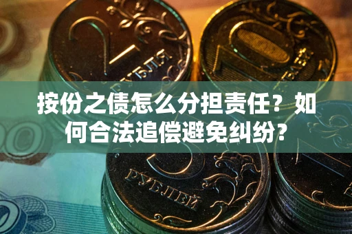 北京按份之债怎么分担责任？如何合法追偿避免纠纷？