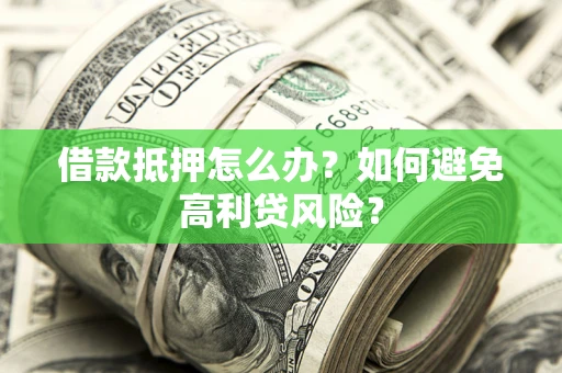 北京借款抵押怎么办？如何避免高利贷风险？