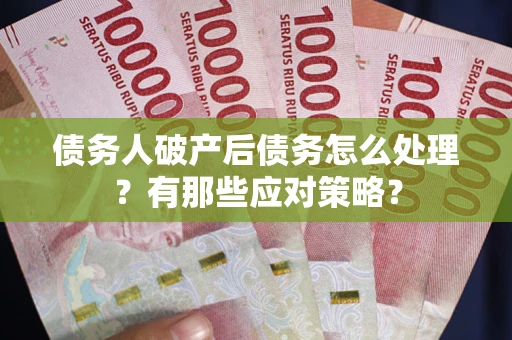 北京债务人破产后债务怎么处理？有那些应对策略？