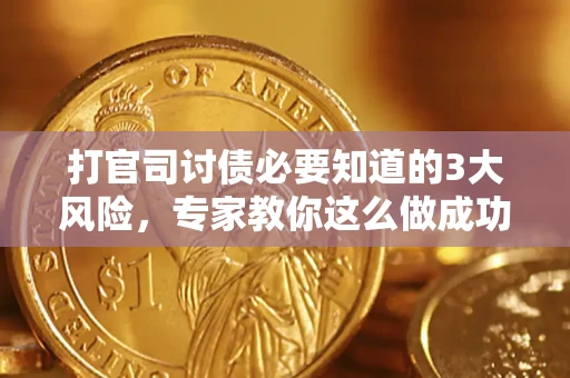 北京打官司讨债必要知道的3大风险，专家教你这么做成功率飙升