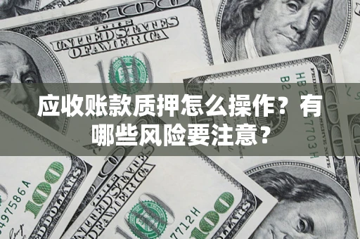 北京应收账款质押怎么操作？有哪些风险要注意？