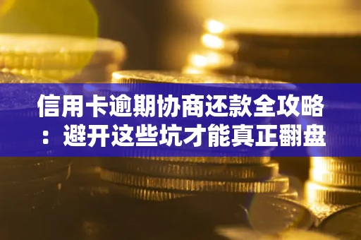 北京信用卡逾期协商还款全攻略：避开这些坑才能真正翻盘