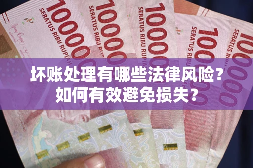 北京坏账处理有哪些法律风险？如何有效避免损失？