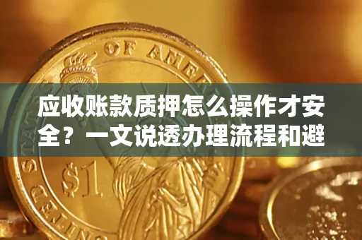 北京应收账款质押怎么操作才安全？一文说透办理流程和避险绝招