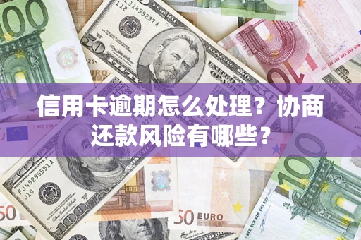 北京信用卡逾期怎么处理？协商还款风险有哪些？